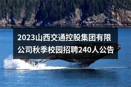2023山西交通控股集团有限公司秋季校园招聘240人公告 图片