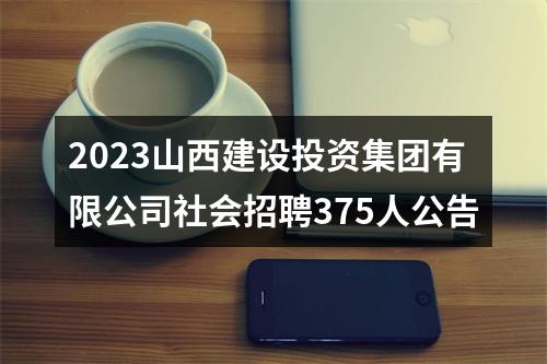 2023山西建设投资集团有限公司社会招聘375人公告 图片