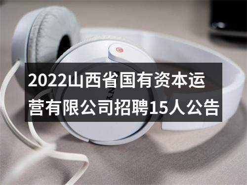 2022山西省国有资本运营有限公司招聘15人公告 图片