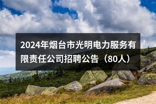 2024年烟台市光明电力服务有限责任公司招聘公告（80人） 图片