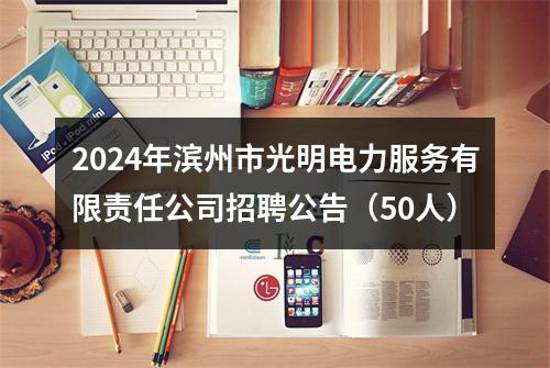 2024年滨州市光明电力服务有限责任公司招聘公告（50人） 图片