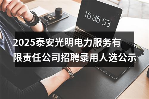 2025泰安光明电力服务有限责任公司招聘录用人选公示 图片