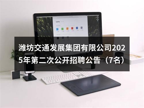 潍坊交通发展集团有限公司2025年第二次公开招聘公告（7名） 图片
