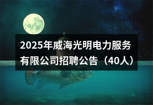 2025年威海光明电力服务有限公司招聘公告（40人） 图片