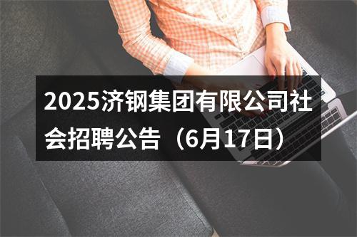 2025济钢集团有限公司社会招聘公告（6月17日） 图片