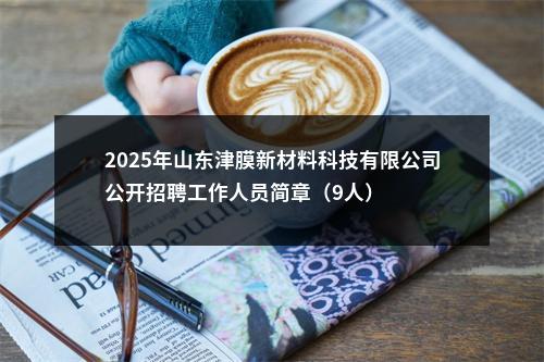 2025年山东津膜新材料科技有限公司公开招聘工作人员简章（9人） 图片