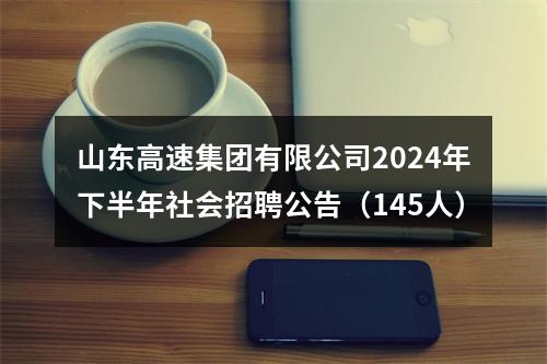 山东高速集团有限公司2024年下半年社会招聘公告（145人） 图片