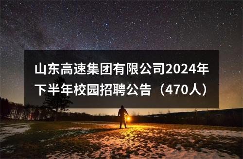山东高速集团有限公司2024年下半年校园招聘公告（470人） 图片