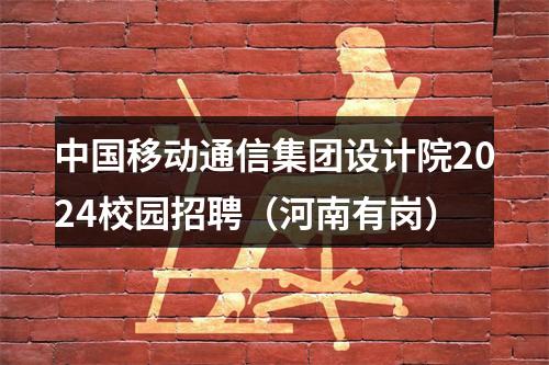 中国移动通信集团设计院2024校园招聘（河南有岗） 图片
