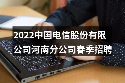 2022中国电信股份有限公司河南分公司春季招聘 图片