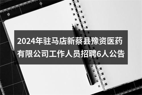 2024年驻马店新蔡县豫资医药有限公司工作人员招聘6人公告 图片