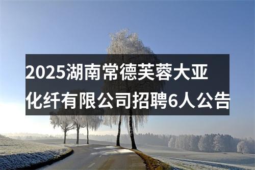 2025湖南常德芙蓉大亚化纤有限公司招聘6人公告 图片
