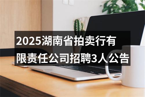 2025湖南省拍卖行有限责任公司招聘3人公告 图片