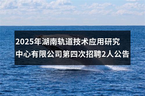 2025年湖南轨道技术应用研究中心有限公司第四次招聘2人公告 图片