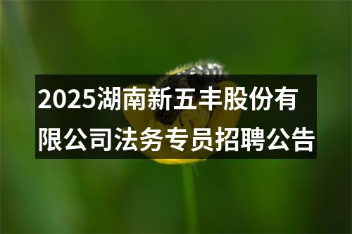 2025湖南新五丰股份有限公司法务专员招聘公告 图片