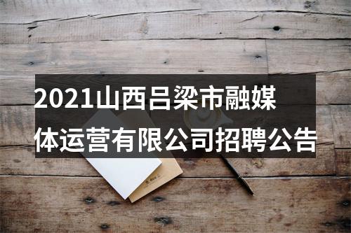 2021山西吕梁市融媒体运营有限公司招聘公告 图片