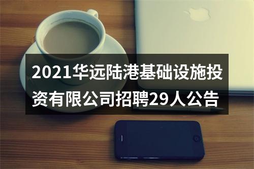2021华远陆港基础设施投资有限公司招聘29人公告 图片