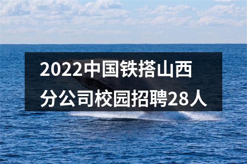 2022中国铁搭山西分公司校园招聘28人 图片