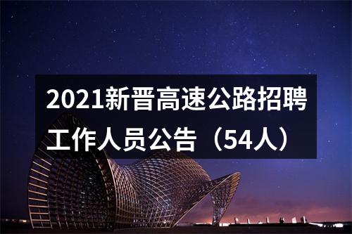 2021新晋高速公路招聘工作人员公告（54人） 图片