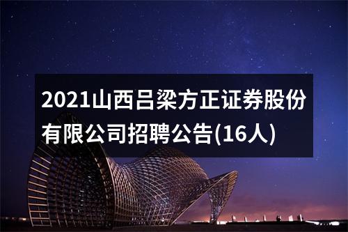 2021山西吕梁方正证券股份有限公司招聘公告(16人) 图片