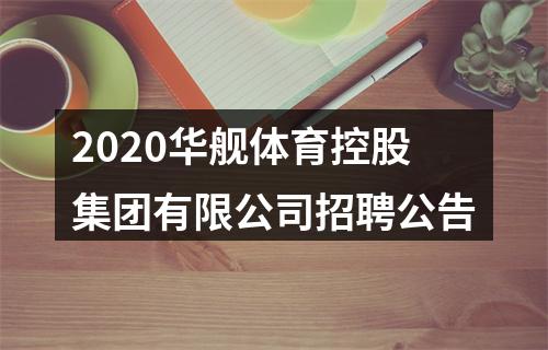 2020华舰体育控股集团有限公司招聘公告 图片