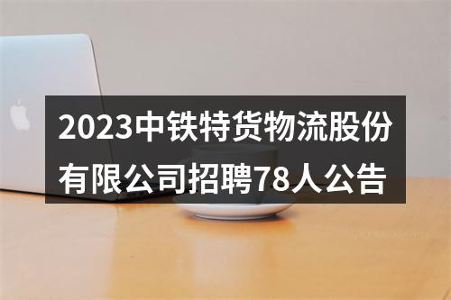 2023中铁特货物流股份有限公司招聘78人公告 图片
