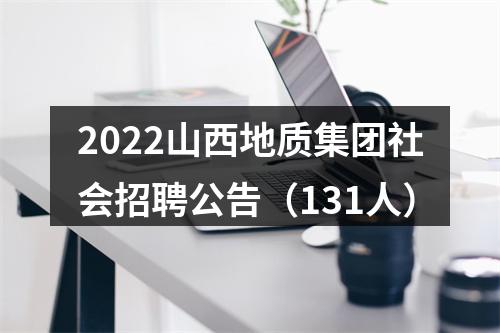 2022山西地质集团社会招聘公告（131人） 图片