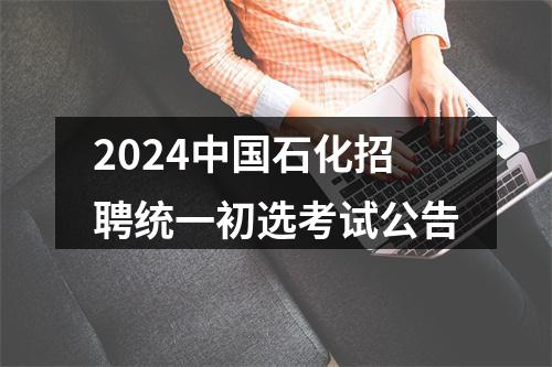 2024中国石化招聘统一初选考试公告 图片