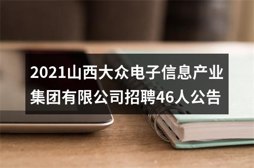 2021山西大众电子信息产业集团有限公司招聘46人公告 图片