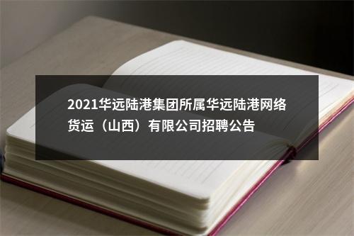 2021华远陆港集团所属华远陆港网络货运（山西）有限公司招聘公告 图片