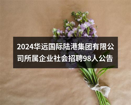 2024华远国际陆港集团有限公司所属企业社会招聘98人公告 图片