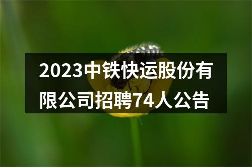 2023中铁快运股份有限公司招聘74人公告 图片