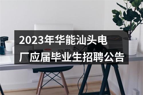 2023年华能汕头电厂应届毕业生招聘公告 图片