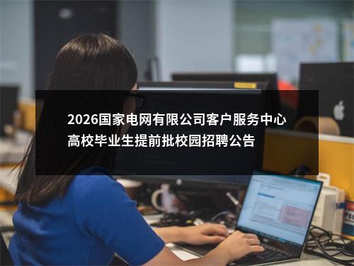 2026国家电网有限公司客户服务中心高校毕业生提前批校园招聘公告 图片
