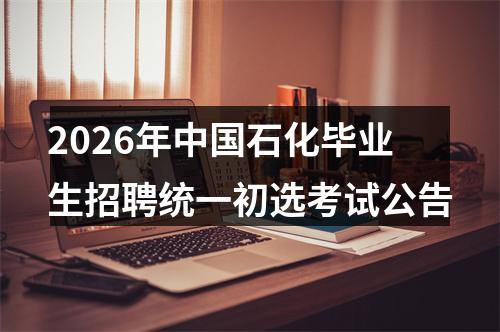 2026年中国石化毕业生招聘统一初选考试公告 图片