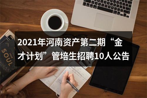 2021年河南资产第二期“金才计划”管培生招聘10人公告 图片