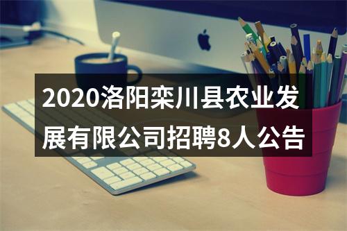 2020洛阳栾川县农业发展有限公司招聘8人公告 图片
