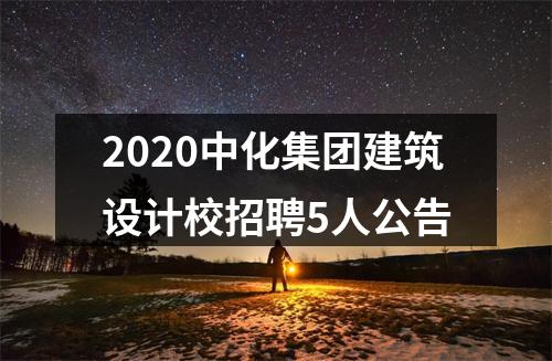 2020中化集团建筑设计校招聘5人公告 图片