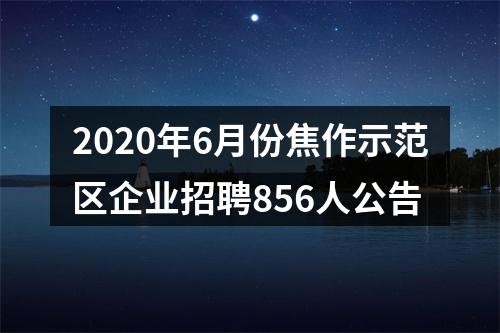 2020年6月份焦作示范区企业招聘856人公告 图片