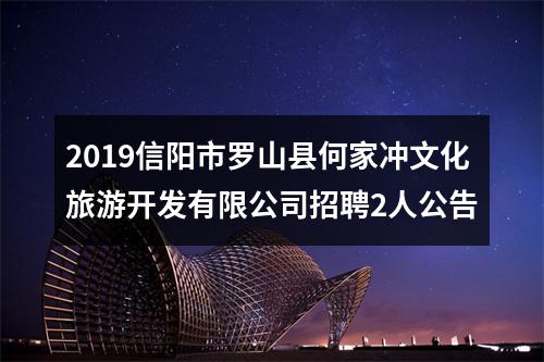 2019信阳市罗山县何家冲文化旅游开发有限公司招聘2人公告 图片