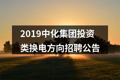 2019中化集团投资类换电方向招聘公告 图片
