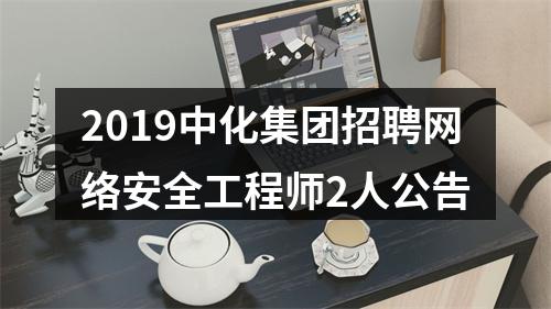 2019中化集团招聘网络安全工程师2人公告 图片