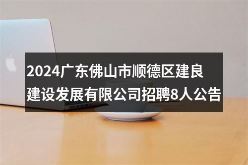 2024广东佛山市顺德区建良建设发展有限公司招聘8人公告 图片