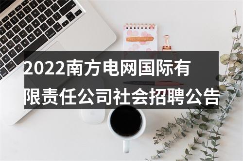 2022南方电网国际有限责任公司社会招聘公告 图片
