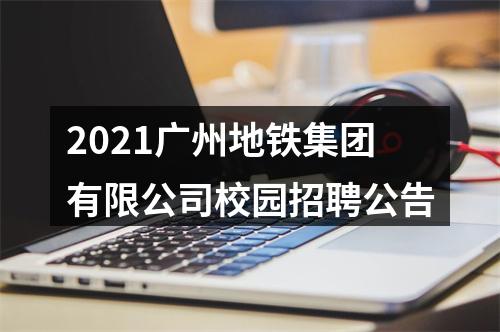 2021广州地铁集团有限公司校园招聘公告 图片