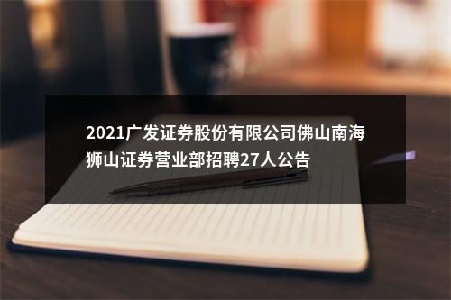 2021广发证券股份有限公司佛山南海狮山证券营业部招聘27人公告 图片