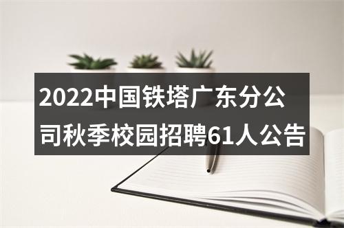 2022中国铁塔广东分公司秋季校园招聘61人公告 图片