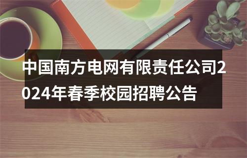 中国南方电网有限责任公司2024年春季校园招聘公告 图片