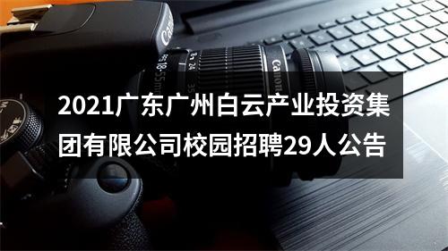 2021广东广州白云产业投资集团有限公司校园招聘29人公告 图片