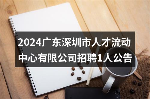 2024广东深圳市人才流动中心有限公司招聘1人公告 图片